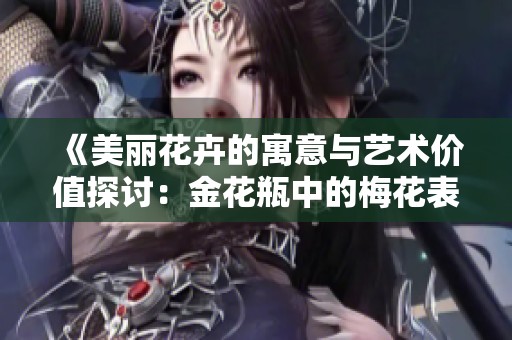《美麗花卉的寓意與藝術(shù)價值探討：金花瓶中的梅花表現(xiàn)》