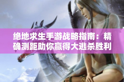 絕地求生手游戰(zhàn)略指南：精確測(cè)距助你贏得大逃殺勝利