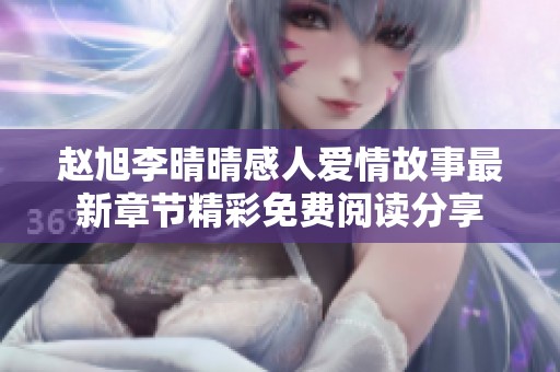 趙旭李晴晴感人愛情故事最新章節(jié)精彩免費閱讀分享