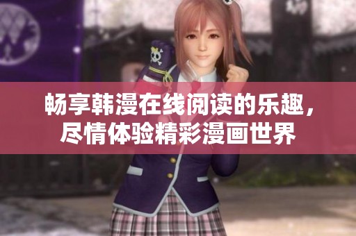 暢享韓漫在線閱讀的樂趣，盡情體驗精彩漫畫世界