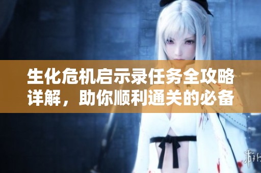 生化危機啟示錄任務全攻略詳解，助你順利通關的必備指南