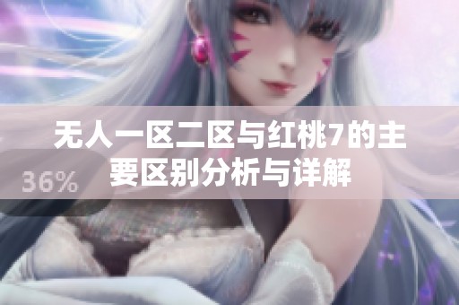 無人一區(qū)二區(qū)與紅桃7的主要區(qū)別分析與詳解
