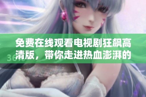 免費在線觀看電視劇狂飆高清版，帶你走進熱血澎湃的故事世界