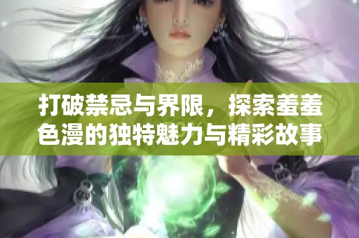 打破禁忌與界限，探索羞羞色漫的獨特魅力與精彩故事