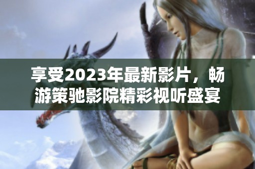 享受2023年最新影片，暢游策馳影院精彩視聽盛宴