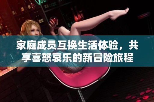 家庭成員互換生活體驗，共享喜怒哀樂的新冒險旅程
