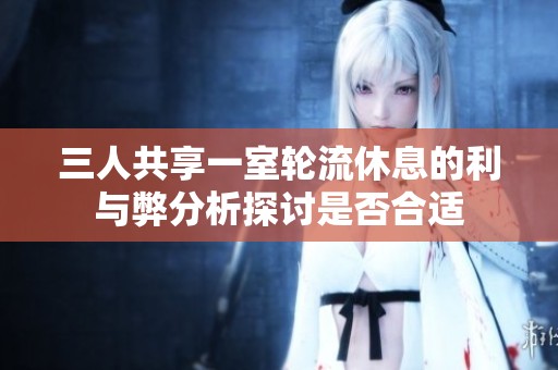 三人共享一室輪流休息的利與弊分析探討是否合適