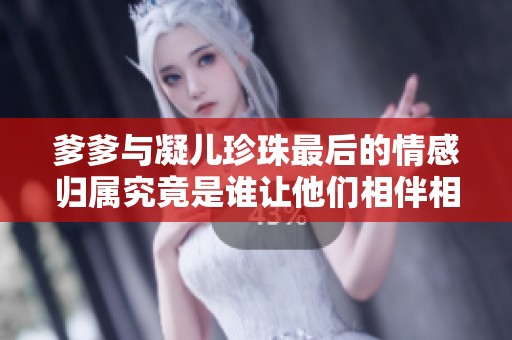 爹爹與凝兒珍珠最后的情感歸屬究竟是誰讓他們相伴相隨