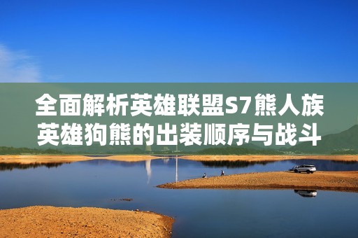 全面解析英雄聯(lián)盟S7熊人族英雄狗熊的出裝順序與戰(zhàn)斗策略