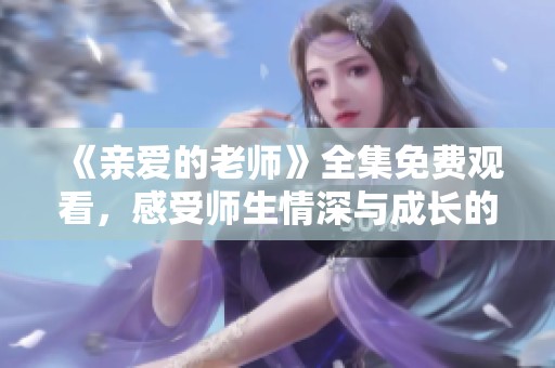 《親愛的老師》全集免費觀看，感受師生情深與成長的故事魅力