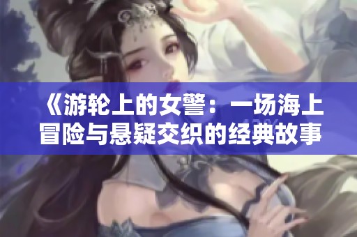 《游輪上的女警：一場海上冒險(xiǎn)與懸疑交織的經(jīng)典故事》