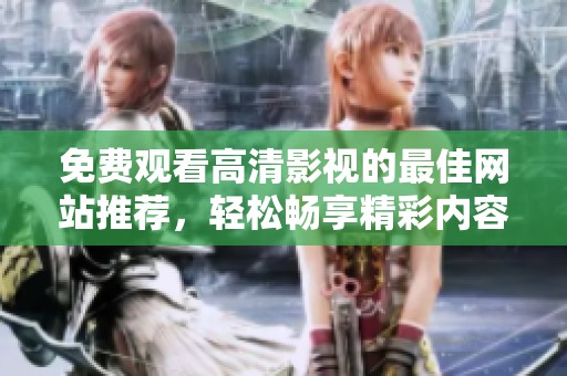 免費觀看高清影視的最佳網(wǎng)站推薦，輕松暢享精彩內(nèi)容