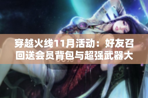 穿越火線11月活動：好友召回送會員背包與超強武器大揭秘