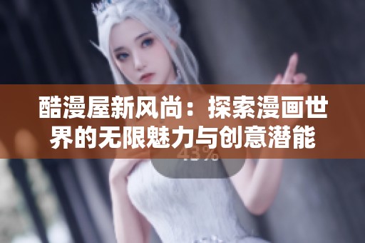 酷漫屋新風(fēng)尚：探索漫畫世界的無限魅力與創(chuàng)意潛能
