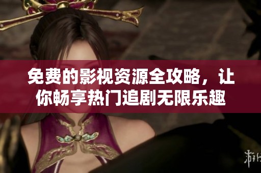 免費(fèi)的影視資源全攻略，讓你暢享熱門追劇無限樂趣