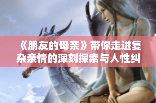 《朋友的母親》帶你走進(jìn)復(fù)雜親情的深刻探索與人性糾葛