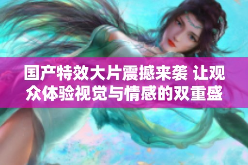 國產(chǎn)特效大片震撼來襲 讓觀眾體驗視覺與情感的雙重盛宴