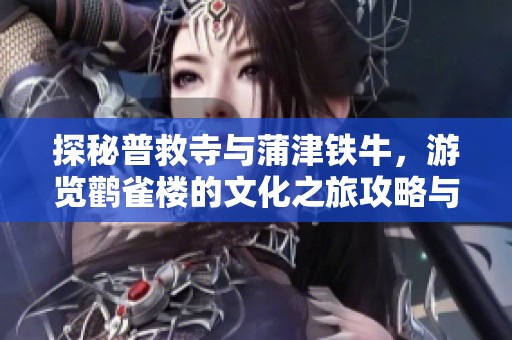 探秘普救寺與蒲津鐵牛，游覽鸛雀樓的文化之旅攻略與心得分享
