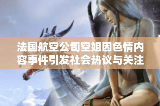 法國航空公司空姐因色情內(nèi)容事件引發(fā)社會(huì)熱議與關(guān)注