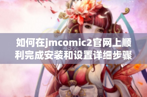 如何在jmcomic2官網(wǎng)上順利完成安裝和設置詳細步驟分享