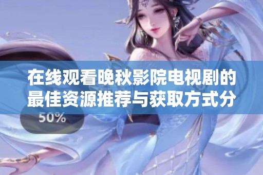 在線觀看晚秋影院電視劇的最佳資源推薦與獲取方式分享