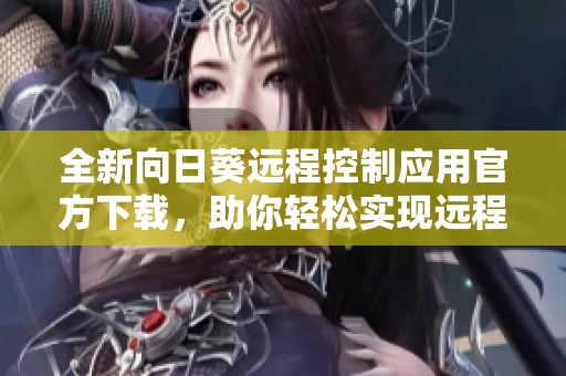 全新向日葵遠(yuǎn)程控制應(yīng)用官方下載，助你輕松實現(xiàn)遠(yuǎn)程管理與監(jiān)控