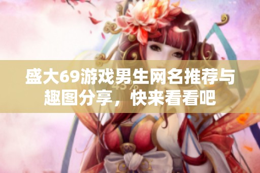 盛大69游戲男生網(wǎng)名推薦與趣圖分享，快來看看吧