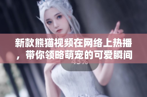 新款熊貓視頻在網(wǎng)絡(luò)上熱播，帶你領(lǐng)略萌寵的可愛瞬間