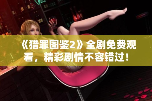 《獵罪圖鑒2》全劇免費觀看，精彩劇情不容錯過！