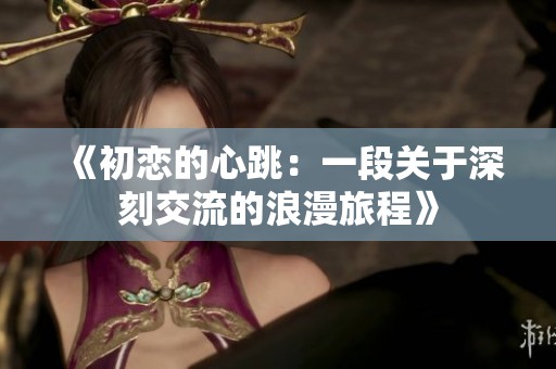 《初戀的心跳：一段關(guān)于深刻交流的浪漫旅程》