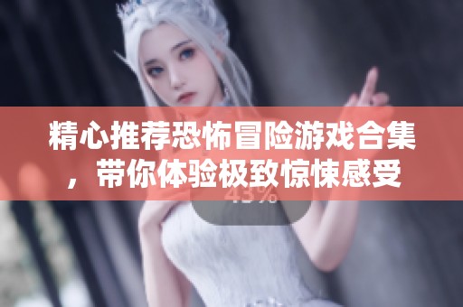 精心推薦恐怖冒險游戲合集，帶你體驗極致驚悚感受