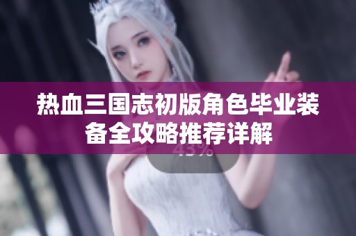 熱血三國志初版角色畢業(yè)裝備全攻略推薦詳解
