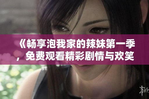 《暢享泡我家的辣妹第一季，免費觀看精彩劇情與歡笑片段》