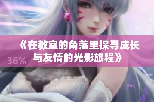 《在教室的角落里探尋成長與友情的光影旅程》