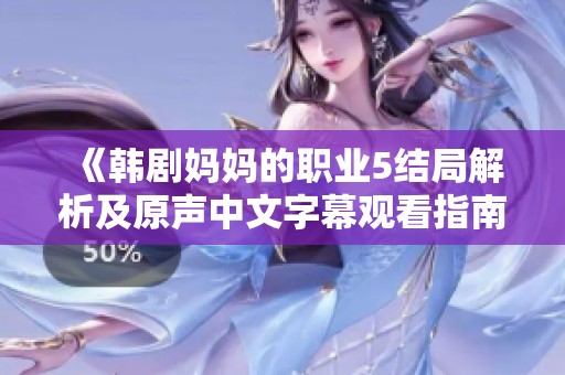 《韓劇媽媽的職業(yè)5結(jié)局解析及原聲中文字幕觀看指南》