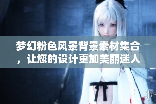 夢幻粉色風(fēng)景背景素材集合，讓您的設(shè)計更加美麗迷人