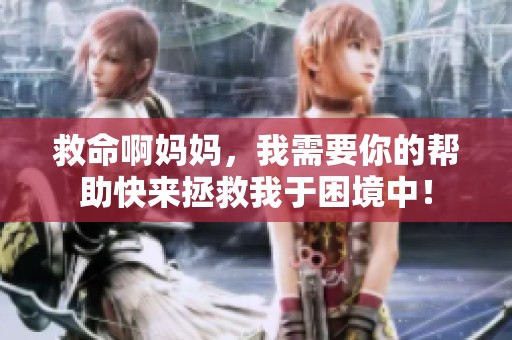 救命啊媽媽，我需要你的幫助快來拯救我于困境中！