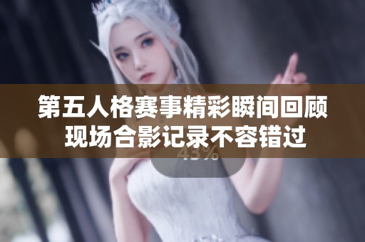 第五人格賽事精彩瞬間回顧 現(xiàn)場合影記錄不容錯(cuò)過