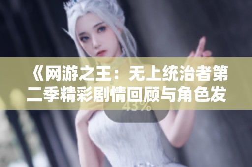 《網(wǎng)游之王：無上統(tǒng)治者第二季精彩劇情回顧與角色發(fā)展分析》