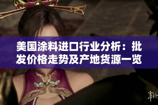 美國(guó)涂料進(jìn)口行業(yè)分析:批發(fā)價(jià)格走勢(shì)及產(chǎn)地貨源一覽 美國(guó)涂料進(jìn)口行業(yè)分析:批發(fā)價(jià)格走勢(shì)及產(chǎn)地貨源一覽