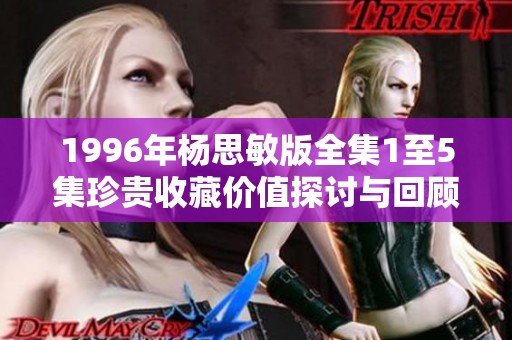 1996年楊思敏版全集1至5集珍貴收藏價值探討與回顧