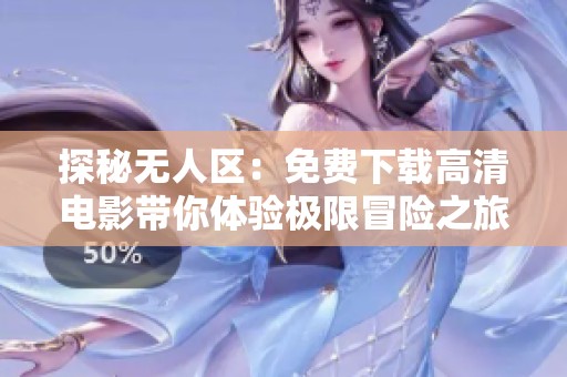 探秘無人區(qū)：免費下載高清電影帶你體驗極限冒險之旅