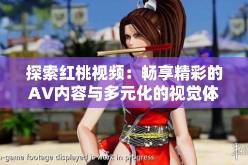 探索紅桃視頻：暢享精彩的AV內(nèi)容與多元化的視覺體驗(yàn)