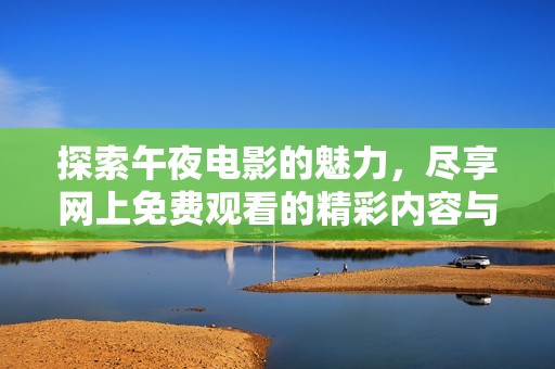 探索午夜電影的魅力，盡享網(wǎng)上免費(fèi)觀看的精彩內(nèi)容與獨(dú)特體驗(yàn)