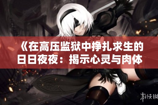 《在高壓監(jiān)獄中掙扎求生的日日夜夜：揭示心靈與肉體的雙重囚禁》