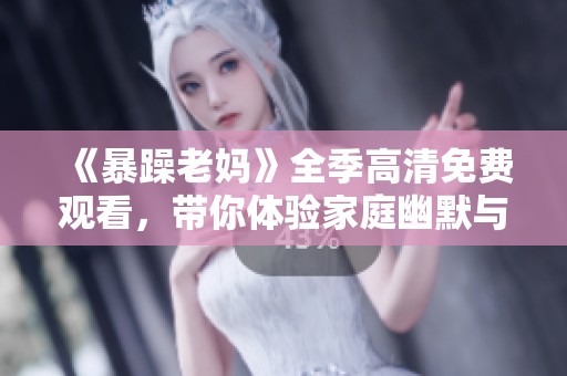 《暴躁老媽》全季高清免費(fèi)觀(guān)看，帶你體驗(yàn)家庭幽默與溫情的完美結(jié)合
