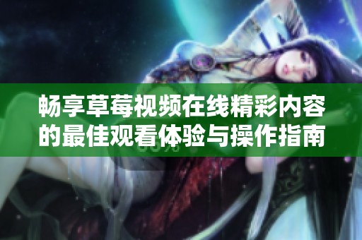 暢享草莓視頻在線精彩內(nèi)容的最佳觀看體驗(yàn)與操作指南