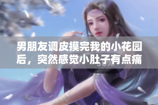 男朋友調(diào)皮摸完我的小花園后，突然感覺小肚子有點痛是什么原因