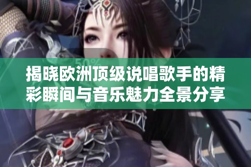 揭曉歐洲頂級(jí)說唱歌手的精彩瞬間與音樂魅力全景分享