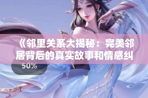 《鄰里關(guān)系大揭秘：完美鄰居背后的真實(shí)故事和情感糾葛》